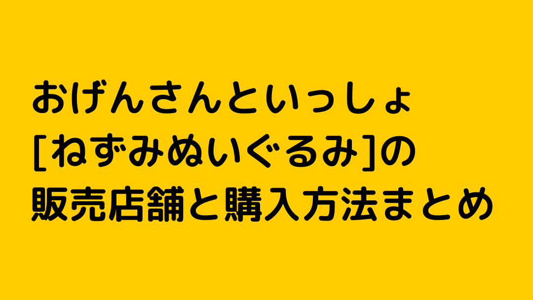 おげんさんといっしょ ねずみぬいぐるみ の販売店舗と購入方法まとめ ページ 2 Nezutan日記