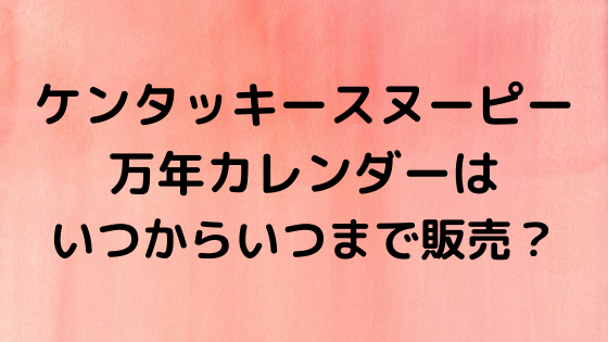 ケンタッキースヌーピー 万年カレンダーはいつからいつまで販売 ページ 3 Nezutan日記
