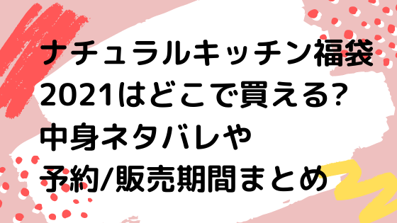 ナチュラルキッチン福袋21 どこで買える 中身ネタバレや予約 販売期間まとめ Nezutan日記