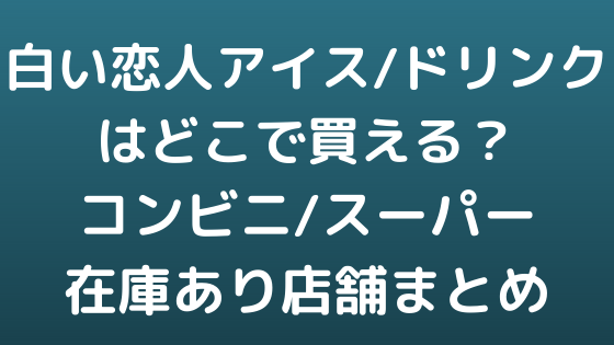 白い恋人アイス ドリンクはどこで買える コンビニ スーパー在庫あり店舗まとめ Nezutan日記